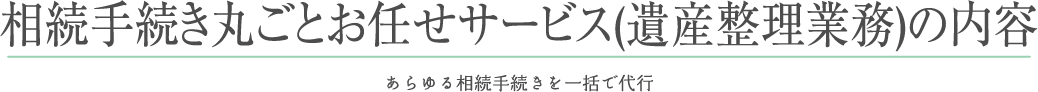 相続手続き丸ごとお任せサービス(遺産整理業務)の内容 あらゆる相続手続きを一括で代行